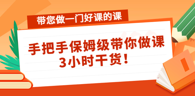 带您做一门好课的课：手把手保姆级带你做课，3小时干货-网创资源社