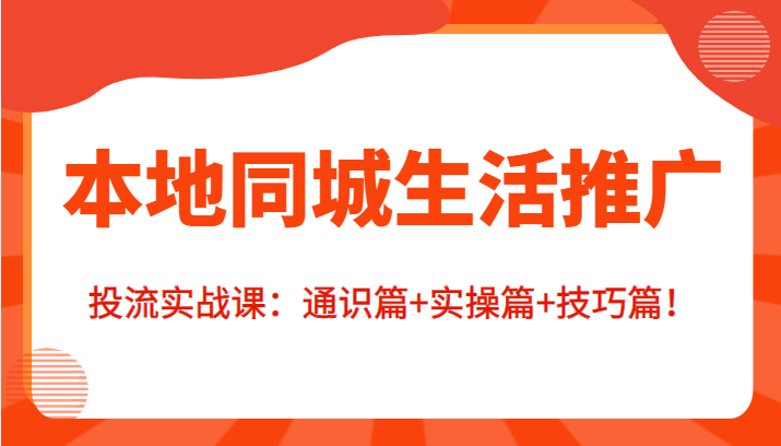 本地同城生活推广投流实战课：通识篇+实操篇+技巧篇！-网创资源社