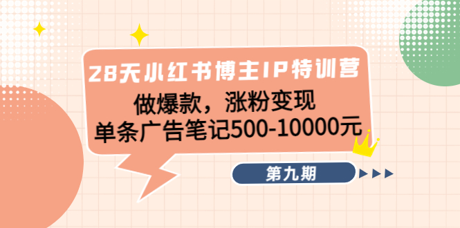 28天小红书博主IP特训营《第9期》做爆款，涨粉变现 单条广告笔记500-10000-网创资源社