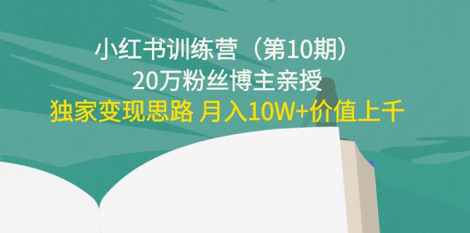 小红书训练营（第10期）20万粉丝博主亲授：独家变现思路 月入10W+价值上千-网创资源社