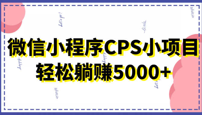 微信小程序CPS小项目，有微信就能做，轻松上手躺赚5000+-网创资源社