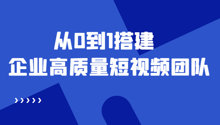 老板必学12节课，教你从0到1搭建企业高质量短视频团队，解决你的搭建难题-网创资源社