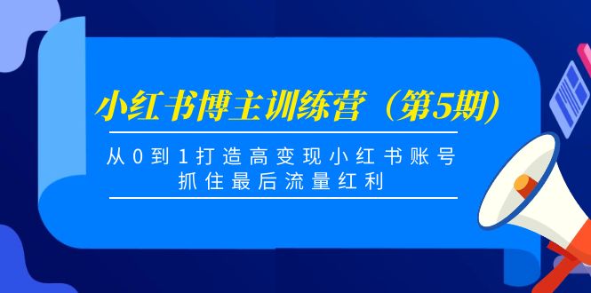 小红书博主训练营（第5期)，从0到1打造高变现小红书账号，抓住最后流量红利-网创资源社