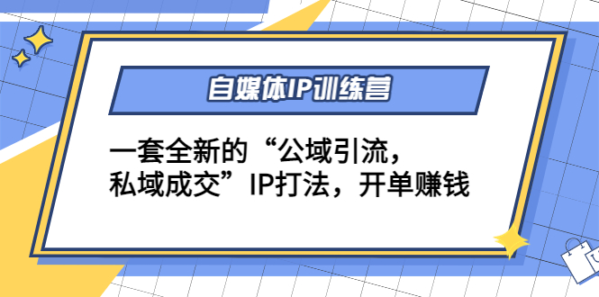 自媒体IP训练营(12+13期)，一套全新的“公域引流，私域成交”IP打法 开单赚钱-网创资源社