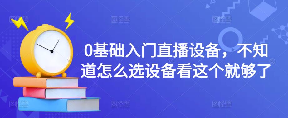 0基础入门直播设备，不知道怎么选设备看这个就够了-网创资源社