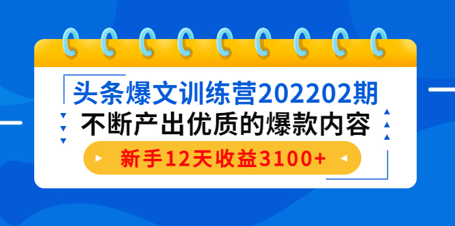 头条爆文训练营202202期，不断产出优质的爆款内容，新手12天收益3100+-网创资源社