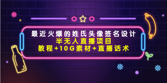 最近火爆的姓氏头像签名设计半无人直播项目（教程+10G素材+直播话术）-网创资源社