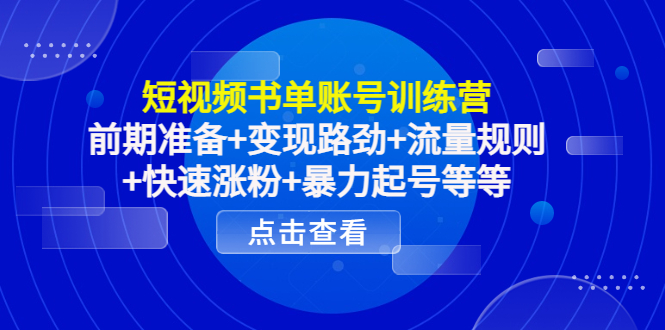 短视频书单账号训练营，前期准备+变现路劲+流量规则+快速涨粉+暴力起号等等-网创资源社