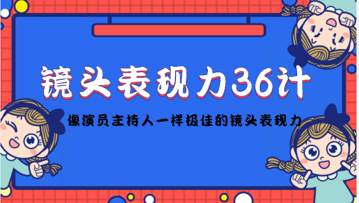 镜头表现力36计，做到像演员主持人这些职业的人一样，拥有极佳的镜头表现力-网创资源社