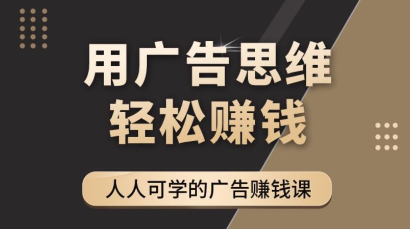 《广告思维36计》人人可学习的广告赚钱课，全民皆商时代-网创资源社