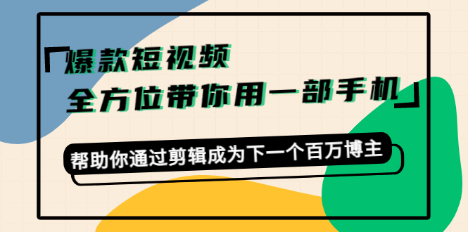 爆款短视频，全方位带你用一部手机，帮助你通过剪辑成为下一个百万博主-网创资源社