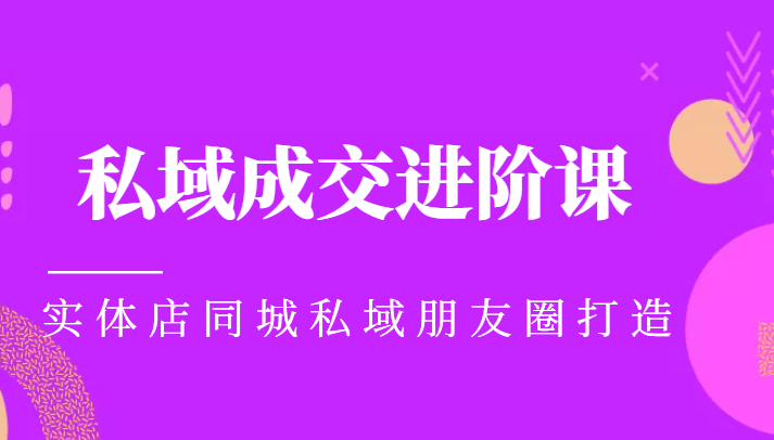 实体同城获客必学私域成交进阶课，实体店同城私域朋友圈打造-网创资源社