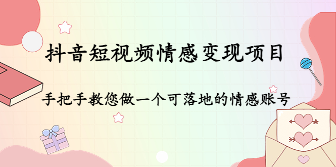 抖音短视频情感变现项目：手把手教您做一个可落地的情感账号-网创资源社