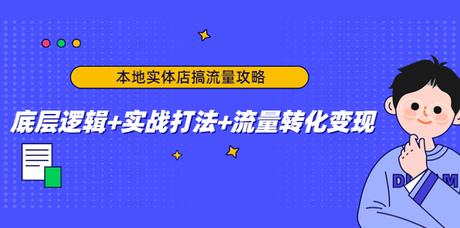 本地实体店搞流量攻略：底层逻辑+实战打法+流量转化变现-网创资源社