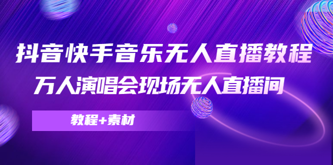 抖音快手音乐无人直播教程，万人演唱会现场无人直播间（教程+素材）-网创资源社