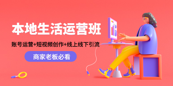 本地生活运营班：账号运营+短视频创作+线上线下引流，商家老板必看-网创资源社