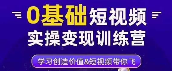 0基础短视频实操变现训练营，3大体系成就百万大V-网创资源社