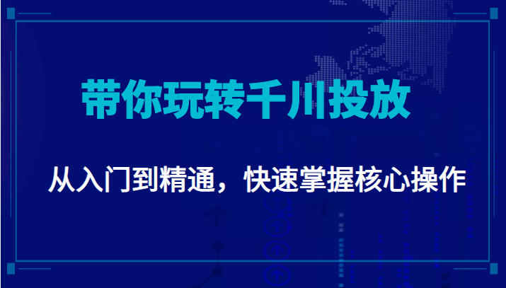 千万级直播操盘手带你玩转千川投放：从入门到精通，快速掌握核心操作-网创资源社