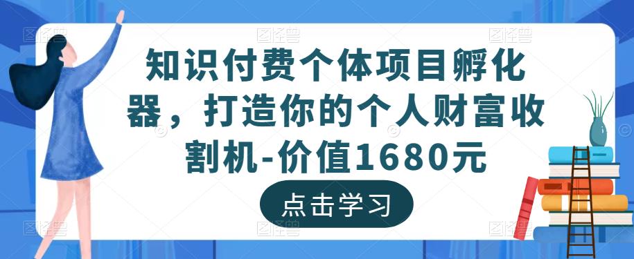 知识付费个体项目孵化器，打造你的个人财富收割机-价值1680元-网创资源社