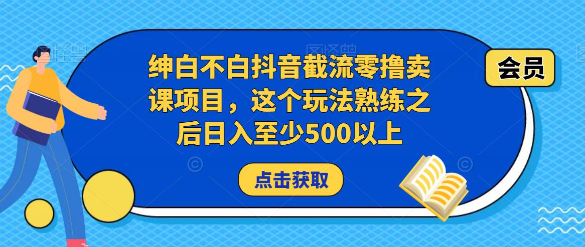 绅白不白抖音截流零撸卖课项目，这个玩法熟练之后日入至少500以上-网创资源社