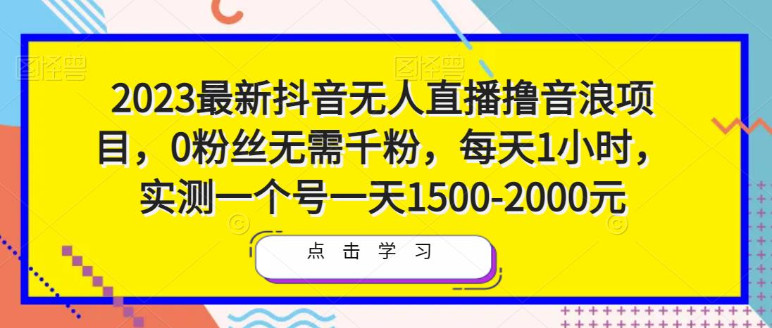 2023最新抖音无人直播撸音浪项目，0粉丝无需千粉，每天1小时，实测一个号一天1500-2000元-网创资源社