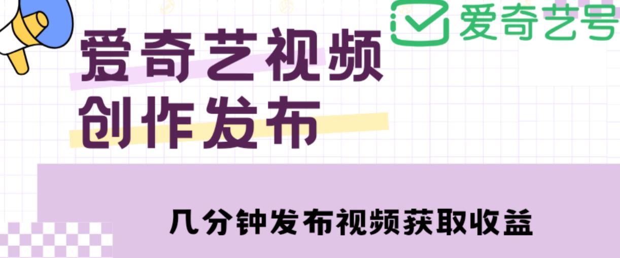 爱奇艺号视频发布，每天只需花几分钟即可发布视频，简单操作收入过万【教程+涨粉攻略】-网创资源社