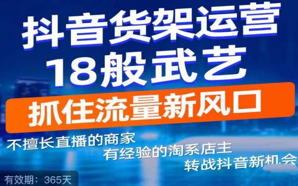 抖音电商新机会，抖音货架运营18般武艺，抓住流量新风口-网创资源社