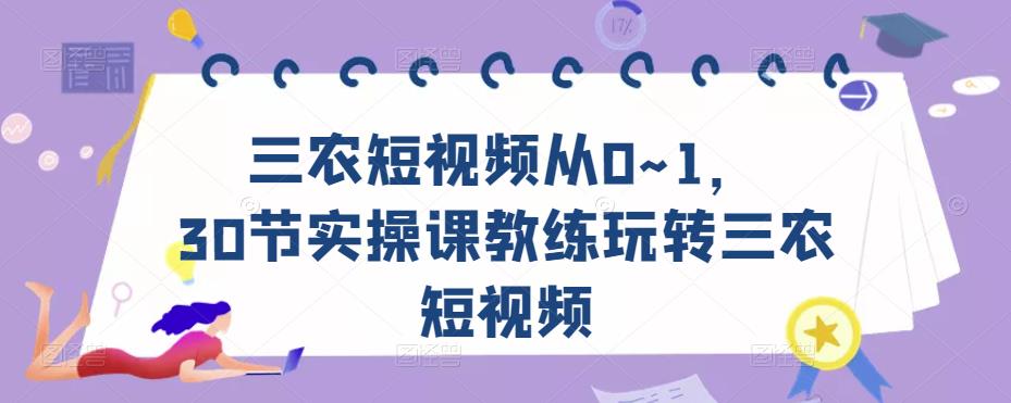 三农短视频从0~1，​30节实操课教练玩转三农短视频-网创资源社