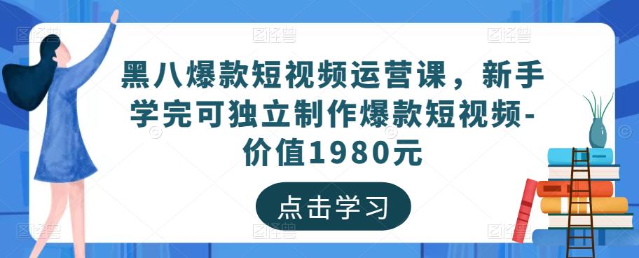 黑八爆款短视频运营课，新手学完可独立制作爆款短视频-价值1980元-网创资源社