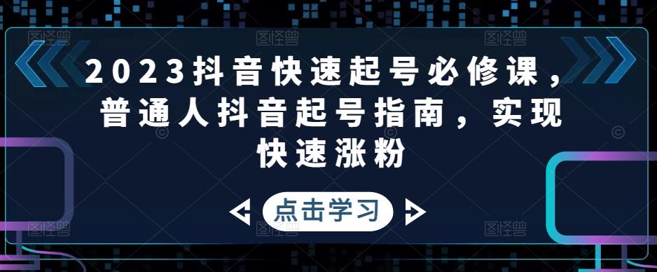 2023抖音快速起号必修课，普通人抖音起号指南，实现快速涨粉-网创资源社