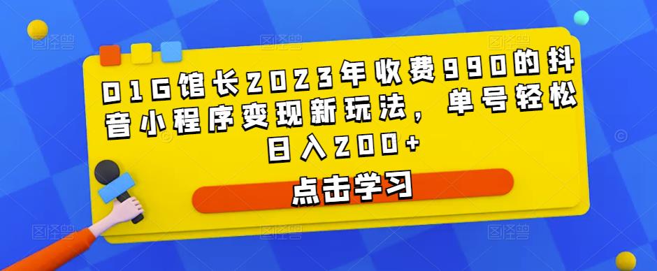 D1G馆长2023年收费990的抖音小程序变现新玩法，单号轻松日入200+-网创资源社