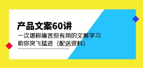 产品文案60讲：一次堪称痛苦但有用的文案学习助你突飞猛进（配送资料）-网创资源社