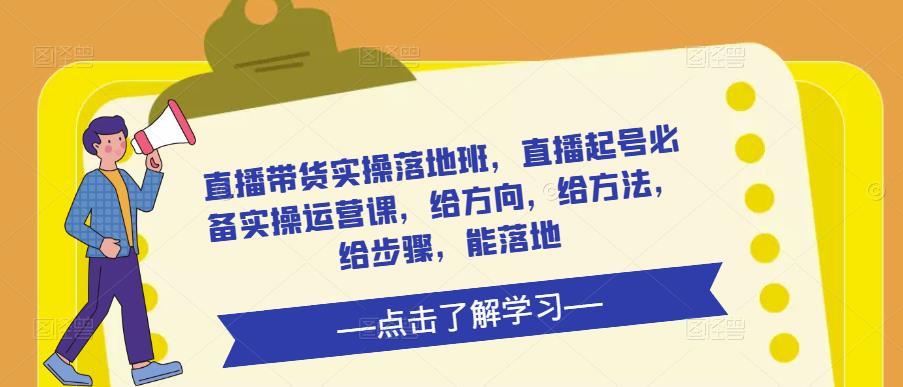 直播带货实操落地班，直播起号必备实操运营课，给方向，给方法，给步骤，能落地-网创资源社