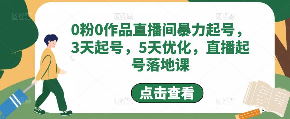 0粉0作品直播间暴力起号，3天起号，5天优化，直播起号落地课-网创资源社