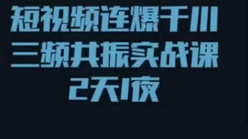 短视频连爆千川三频共振实战课，针对千川如何投放，视频如何打爆专门讲解-网创资源社