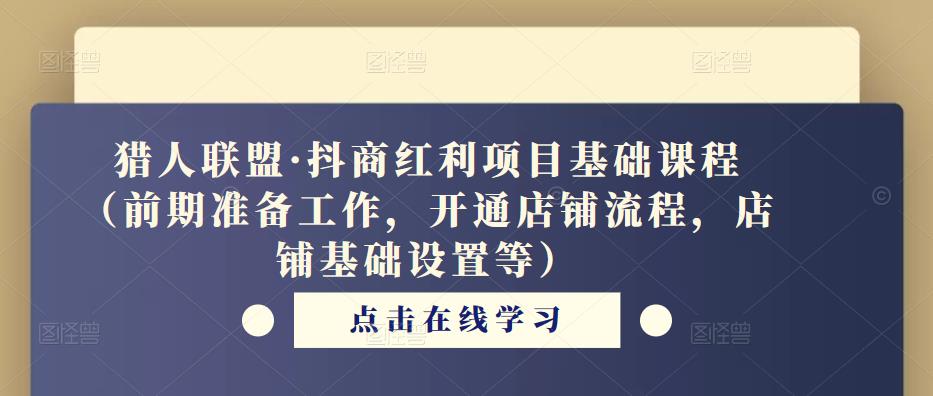 猎人联盟·抖商红利项目基础课程（前期准备工作，开通店铺流程，店铺基础设置等）-网创资源社