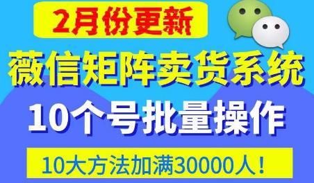 微信矩阵卖货系统，多线程批量养10个微信号，10种加粉落地方法，快速加满3W人卖货！-网创资源社