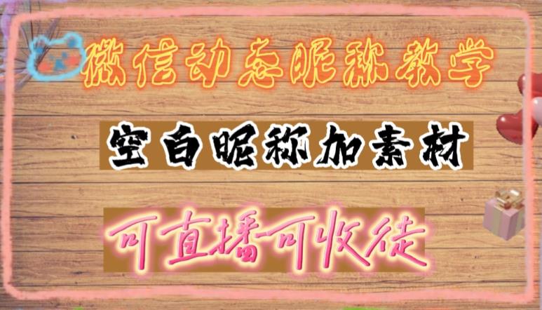 微信动态昵称设置方法，可抖音直播引流，日赚上百【详细视频教程+素材】-网创资源社