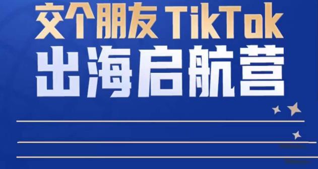 TikTok商家出海启航营：教你TikTok跨境电商的底层逻辑，即使是零基础的你也可以快速上手-网创资源社