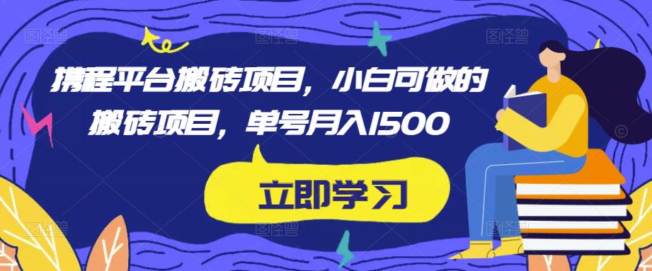 携程平台搬砖项目，小白可做的搬砖项目，单号月入1500-网创资源社