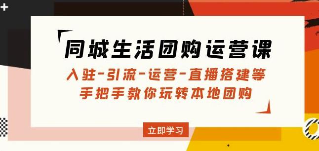 同城生活团购运营课：入驻-引流-运营-直播搭建等玩转本地团购-网创资源社