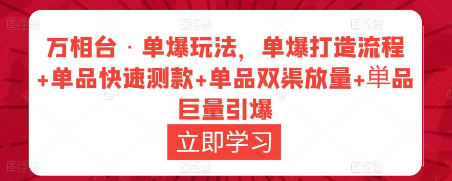 万相台·单爆玩法，单爆打造流程+单品快速测款+单品双渠放量+単品巨量引爆-网创资源社