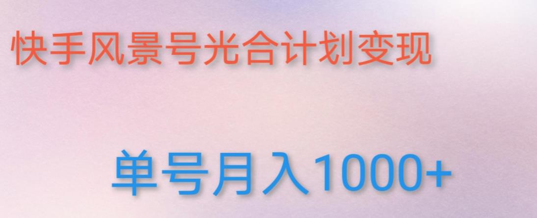 如何利用快手风景号，通过光合计划，实现单号月入1000+（附详细教程及制作软件）-网创资源社