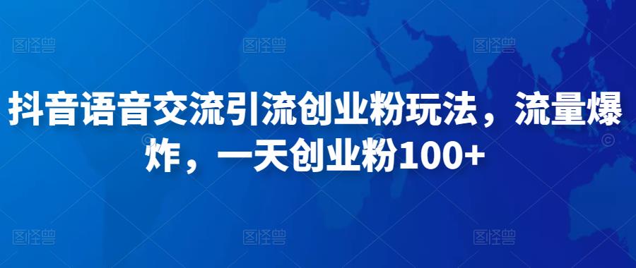 抖音语音交流引流创业粉玩法，流量爆炸，一天创业粉100+-网创资源社