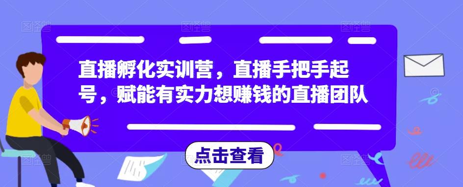 直播孵化实训营，直播手把手起号，赋能有实力想赚钱的直播团队-网创资源社