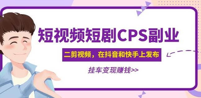 黄岛主·短视频短剧CPS副业项目：二剪视频在抖音和快手上发布，挂车变现-网创资源社