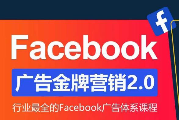 Facebook广告营销体系化教程，Facebook广告金牌营销2.0，行业最全的Facebook广告体系课程-网创资源社