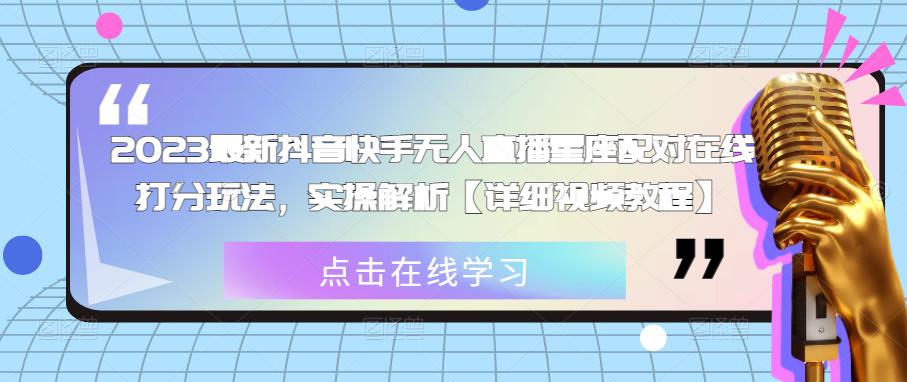 2023最新抖音快手无人直播星座配对在线打分玩法，实操解析【详细视频教程】-网创资源社