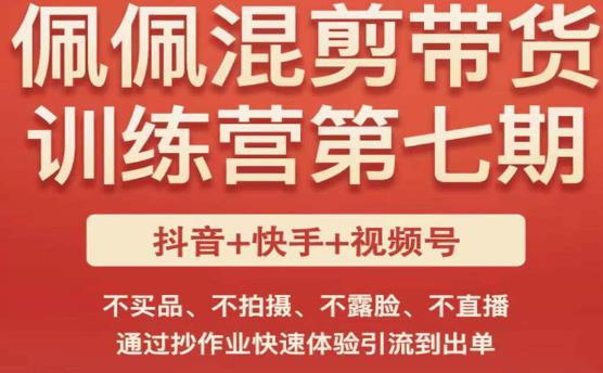 佩佩·短视频混剪带货训练营第七期，不买品、不拍摄、不露脸、不直播，通过抄作业快速体验引流到出单-网创资源社