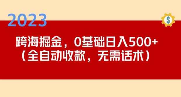 2023跨海掘金长期项目，小白也能日入500+全自动收款无需话术-网创资源社